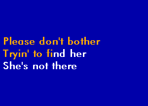 Please don't bother

Tryin' to find her
She's not there
