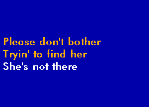 Please don't bother

Tryin' to find her
She's not there