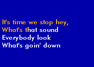 Ifs time we stop hey,
What's that sound

Everybody look
Whafs goin' down