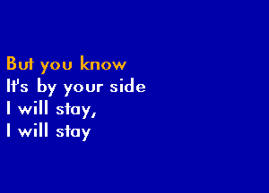 But you know
Ifs by your side

I will stay,
I will stay