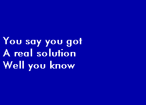 You say you got

A real solution
Well you know