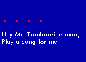 Hey Mr. Tambourine man,
Play a song for me