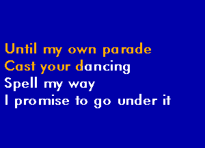 Until my own parade
Cast your dancing

Spell my way
I promise to go under it