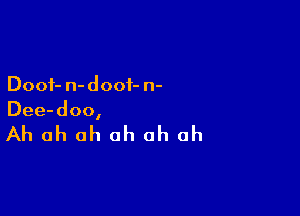 Dooi- n- doof- n-

Dee-doo,

Ah ah oh oh oh oh