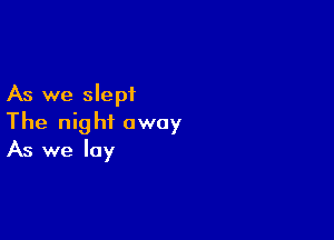 As we slept

The night away
As we lay