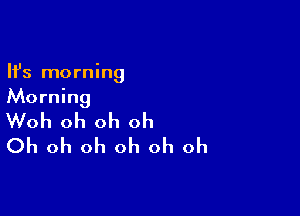 Ifs morning
Morning

Woh oh oh oh
Oh oh oh oh oh oh
