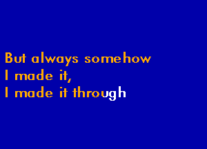 But a Iways some how

I made it,
I made it through