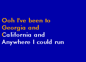 Ooh I've been to
Georgia and

California and
Anywhere I could run
