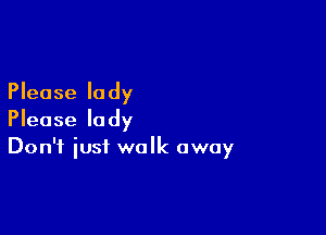 Please lady

Please lady
Don't iust walk away