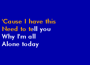 'Cause l have this
Need to tell you

Why I'm 0
Alone today