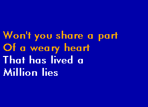 Won't you share a part
Of a weary heart

That has lived a

Million lies