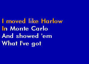 I moved like Harlow
In Monte Carlo

And showed 'em
What I've got