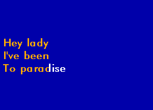 Hey lady

I've been
To pa radise