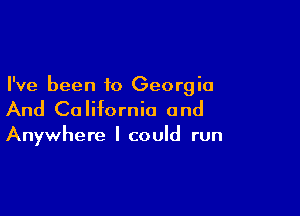I've been to Georgia

And Ca Iifornio a nd

Anywhere I could run