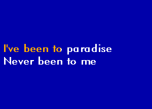 I've been to pa rodise

Never been to me