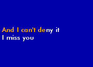 And I can't deny it

I miss you