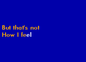 But ihafs not

How I feel