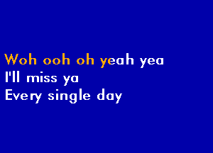 Woh ooh oh yeah yea

I'll miss ya
Every single day