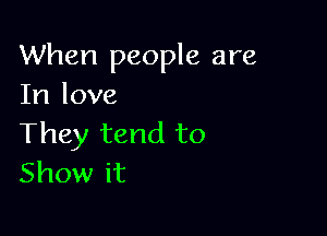 When people are
In love

They tend to
Show it