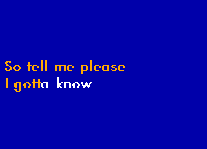 So tell me please

I 90110 know