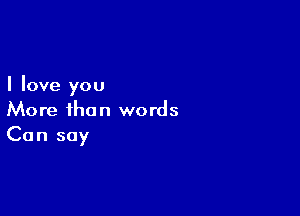 I love you

More than words
Can soy