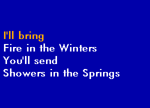 I'll bring

Fire in the Winters

You'll send

Showers in the Springs