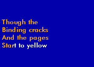 Though the
Binding cracks

And the pages
Start to yellow