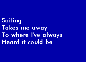 Sailing
Ta kes me away

To where I've always

Heard it could be