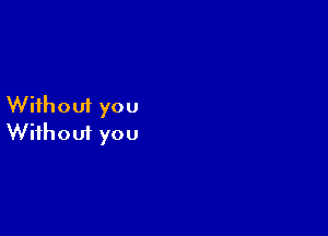 Without you

Wifhoui you