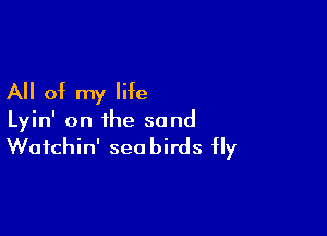 All of my life

Lyin' on the sand

Waichin' seabirds Hy