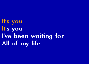 Ifs you
Ifs you

I've been waiting for

All of my life