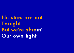 No stars are out

Tonig hi

Buf we're shinin'
Our own light