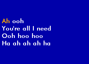 Ah ooh

You're all I need

Ooh hoo hoo
Ha ah oh ah ha