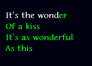 It's the wonder
Of a kiss

It's as wonderful
As this