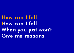 How can I fall
How can I fall

When you just won't
Give me reasons