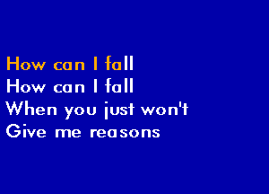 How can I fall
How can I fall

When you just won't
Give me reasons