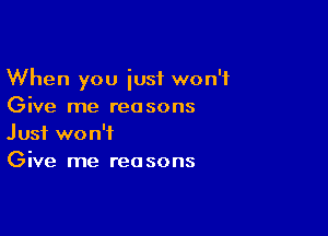 When you iusf won't
Give me reasons

Just won't
Give me reasons