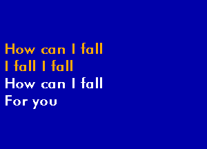 How can I fall

I fall I fall

How can I fall
For you