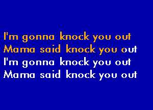 I'm gonna knock you out
Mama said knock you out
I'm gonna knock you out
Mama said knock you out