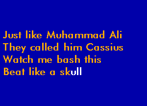 Just like Muhammad Ali
They called him Cassius

Watch me bash this
Beat like a skull