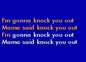 I'm gonna knock you out
Mama said knock you out
I'm gonna knock you out
Mama said knock you out