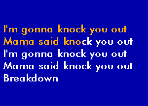 I'm gonna knock you out
Mama said knock you out
I'm gonna knock you out
Mama said knock you out
Breakdown