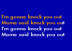 I'm gonna knock you out
Mama said knock you out
I'm gonna knock you out
Mama said knock you out