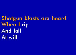 Shotgun blosis are heard
When I rip

And kill
A? will
