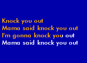 Knock you out
Mama said knock you out

I'm gonna knock you ou1
Mama said knock you out