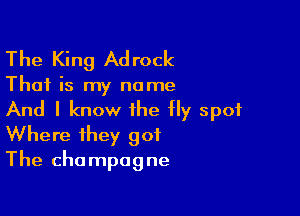 The King Ad rock

That is my name

And I know the Hy spot
Where they got
The champagne