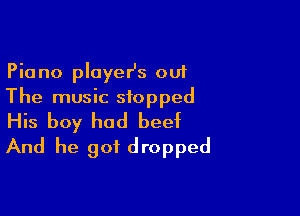 Piano playeHs out
The music stopped

His boy had bee)t
And he got dropped