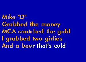 Mike D
Grabbed the money

MCA snatched the gold

I grabbed iwo girlies
And a beer that's cold