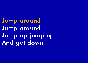 Jump around
Jump around

Jump up jump Up
And get down