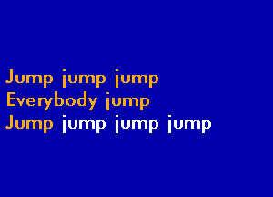 Jump iump iump

Everybody jump
Jump iump iump iump